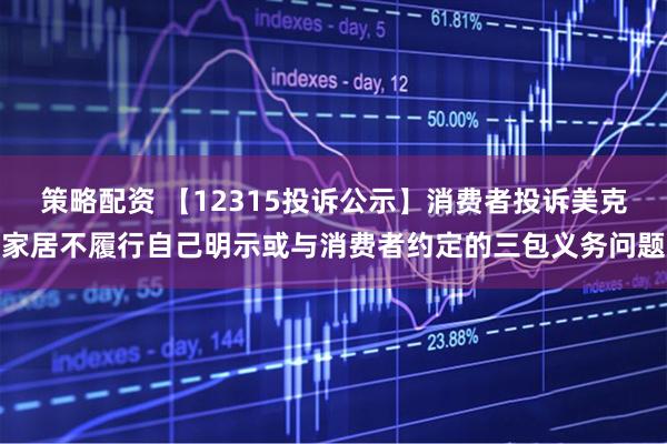 策略配资 【12315投诉公示】消费者投诉美克家居不履行自己明示或与消费者约定的三包义务问题